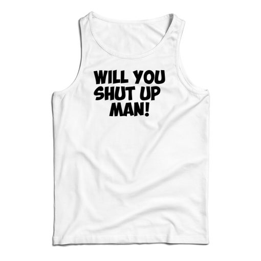 Will You Shut Up Man Tank Top For UNISEX