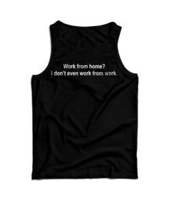 Work From Home I Don’t Even Work From Work Tank Top For UNISEX