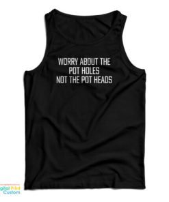 Worry About The Pot Holes Not The Pot Heads Tank Top For UNISEX 1 Worry About The Pot Holes Not The Pot Heads Tank Top For UNISEX 2