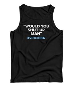 Would You Shut Up Man Vote Biden Tank Top