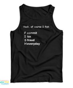 Yeah Of Course I Fish F Commit I Tax S Fraud H Everyday Tank Top