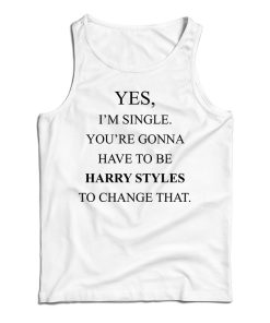 Yes I’m Single Your Gonna Have To Be Harry To Change That Tank Top Yes I’m Single Your Gonna Have To Be Harry To Change That Tank Top