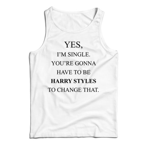 Yes I’m Single Your Gonna Have To Be Harry To Change That Tank Top