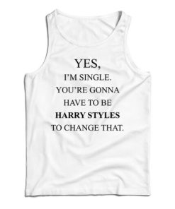 Yes I’m Single Your Gonna Have To Be Harry To Change That Tank Top