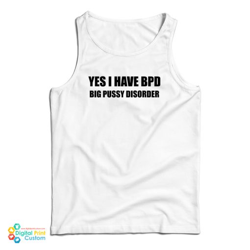 Yes I Have BPD Big Pussy Disorder Tank Top For UNISEX