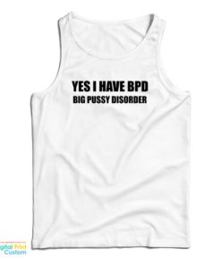 Yes I Have BPD Big Pussy Disorder Tank Top For UNISEX