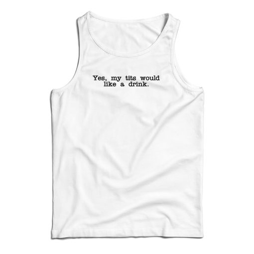 Yes My Tits Would Like A Drink Tank Top