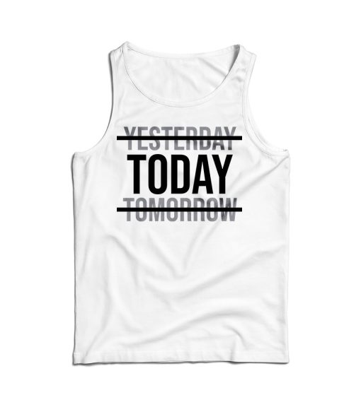 Yesterday Today Tomorrow Motivational Quote Tank Top For UNISEX