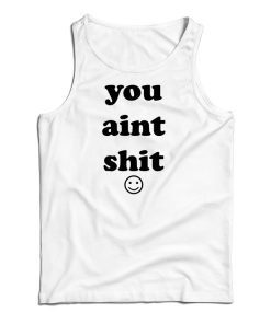 You Aint Shit Tank Top For UNISEX You Aint Shit Tank Top For UNISEX