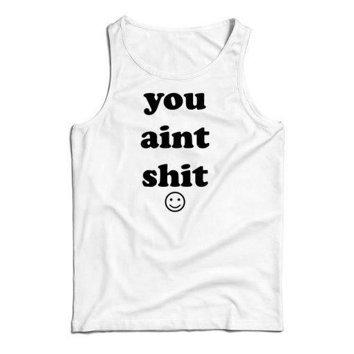 You Aint Shit Tank Top For UNISEX