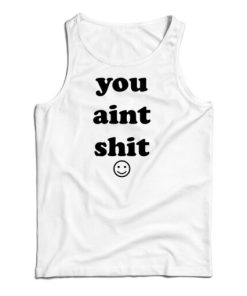 You Aint Shit Tank Top For UNISEX
