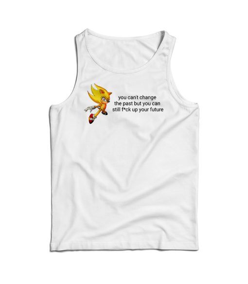 You Can’t Change The Past But You Can Still Fuck Up Your Future Tank Top