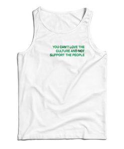 You Can’t Love The Culture And Not Support The People Tank Top You Can’t Love The Culture And Not Support The People Tank Top