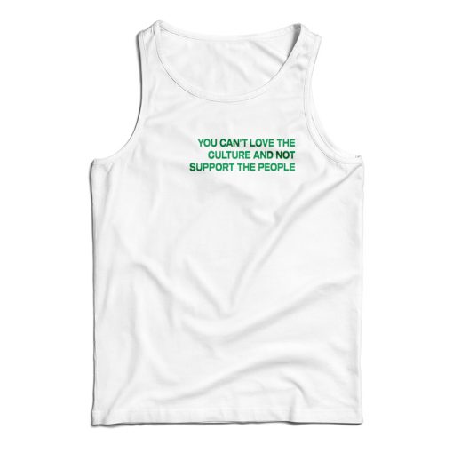 You Can’t Love The Culture And Not Support The People Tank Top