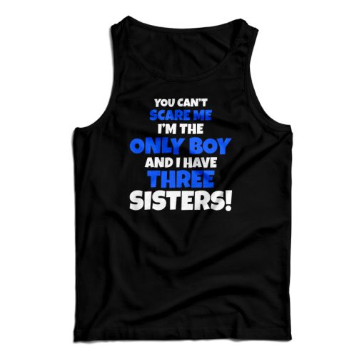 You Can’t Scare Me I’m The Only Boy And I Have Three Sisters Tank Top