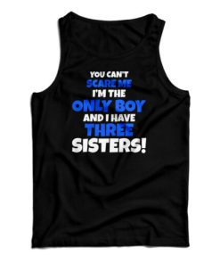 You Can't Scare Me I'm The Only Boy And I Have Three Sisters Tank Top 1 You Cant Scare Me Im The Only Boy And I Have Three Sisters Tank Top 2