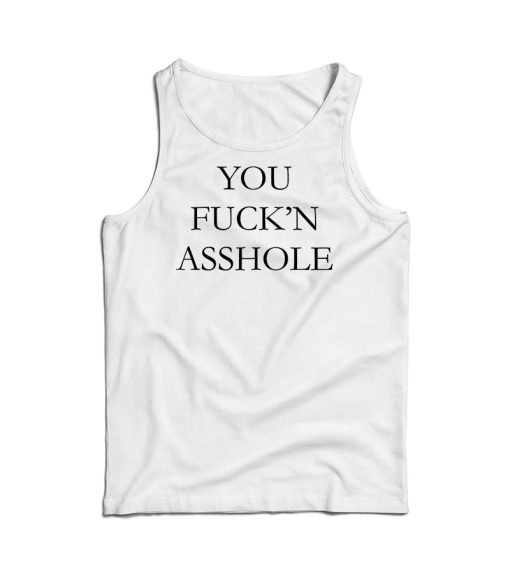 You Fuck’n Asshole Tank Top Cheap For Men’s And Women’s