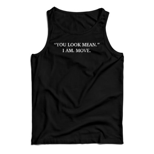 You Look Mean I Am Move Tank Top For UNISEX