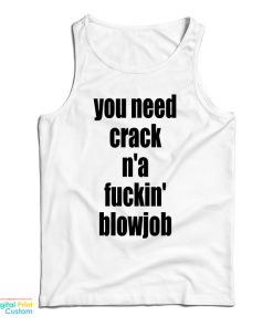 You Need Crack N’a Fuckin’ Blowjob Tank Top You Need Crack N’a Fuckin’ Blowjob Tank Top