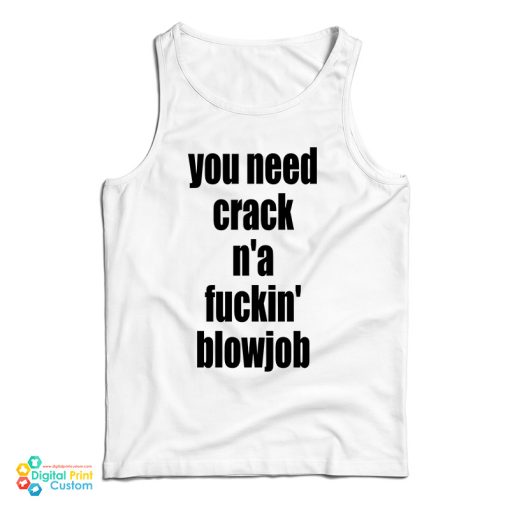 You Need Crack N’a Fuckin’ Blowjob Tank Top