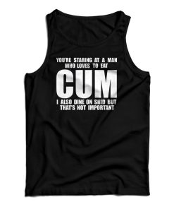 You Staring At A Man Who Loves To Eat Cum Tank Top For UNISEX
