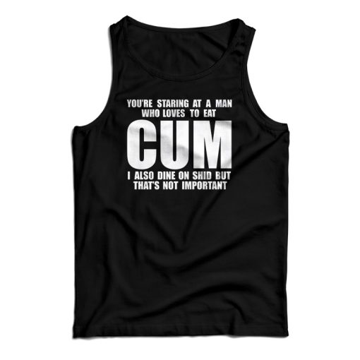 You Staring At A Man Who Loves To Eat Cum Tank Top For UNISEX