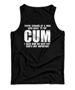 You Staring At A Man Who Loves To Eat Cum Tank Top For UNISEX