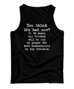 You Think It’s Bad Now In 20 Years Our Country Will Be Run By People Tank Top