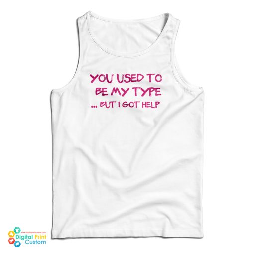 You Used To Be My Type But I Got Help Tank Top