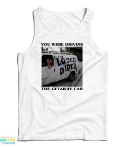 You Were Driving The Getaway Car Tank Top You Were Driving The Getaway Car Tank Top