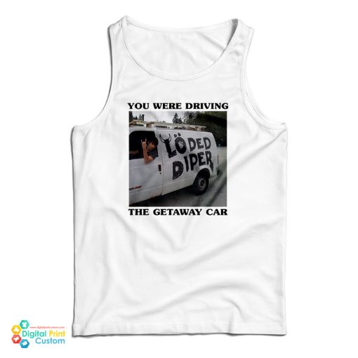 You Were Driving The Getaway Car Tank Top