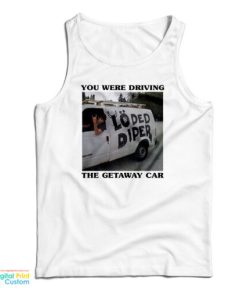 You Were Driving The Getaway Car Tank Top
