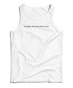 You Were Never My Boyfriend Tank Top You Were Never My Boyfriend Tank Top