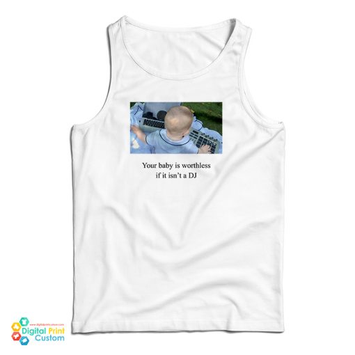 Your Baby Is Worthless If It Isn’t A DJ Tank Top For UNISEX