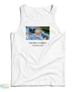 Your Baby Is Worthless If It Isn’t A DJ Tank Top For UNISEX