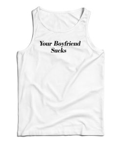 Your Boyfriend Sucks Tank Top For UNISEX Your Boyfriend Sucks Tank Top For UNISEX