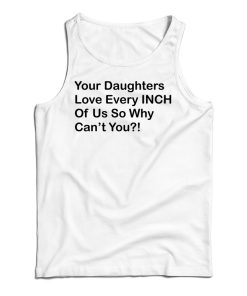 Your Daughters Love Every Inch Of Us So Why Can’t You Tank Top Your Daughters Love Every Inch Of Us So Why Can’t You Tank Top