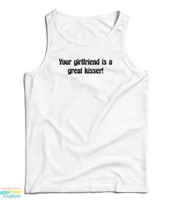 Your Girlfriend Is A Great Kisser Tank Top Your Girlfriend Is A Great Kisser Tank Top