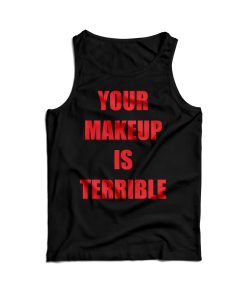 Your Make Up Is Terrible Tank Top Cheap For Men’s And Women’s