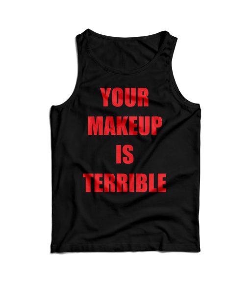 Your Make Up Is Terrible Tank Top Cheap For Men’s And Women’s
