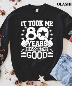 80th Birthday Gift Took Me 80 Years Good Funny 80 Year Old Shirt 80th Birthday Gift Took Me 80 Years Good Funny 80 Year Old Shirt