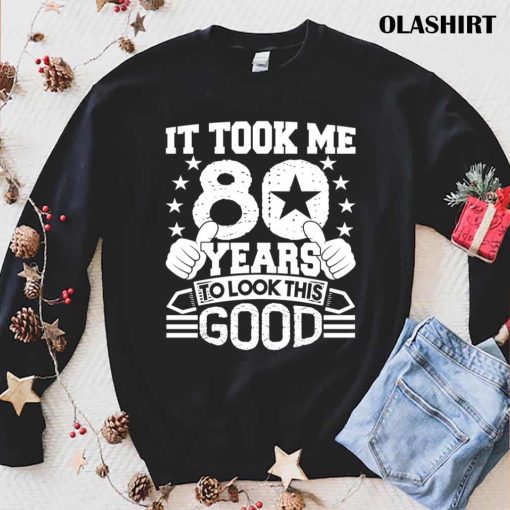 80th Birthday Gift Took Me 80 Years Good Funny 80 Year Old Shirt