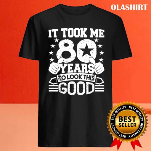 80th Birthday Gift Took Me 80 Years Good Funny 80 Year Old Shirt