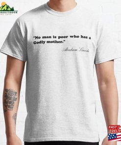 Abraham Lincoln Quote No Man Is Poor Who Has A Godly Mother Classic T-Shirt Sweatshirt Abraham Lincoln Quote No Man Is Poor Who Has A Godly Mother Classic T-Shirt Sweatshirt