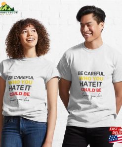 Be Careful Who You Hate It Could Someone Love Classic T-Shirt Hoodie 5 Be Careful Who You Hate It Could Someone Love Classic T Shirt Hoodie 2 1