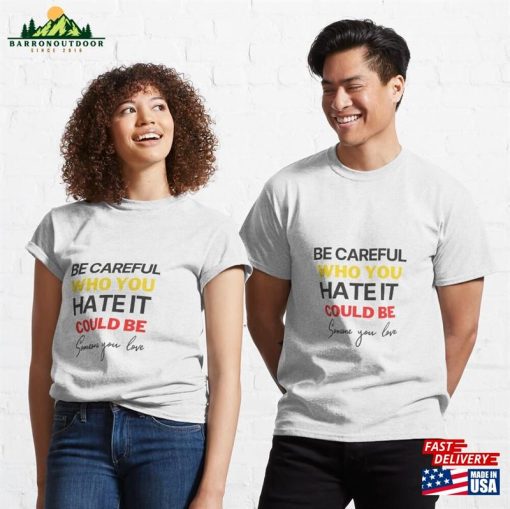 Be Careful Who You Hate It Could Someone Love Classic T-Shirt Hoodie