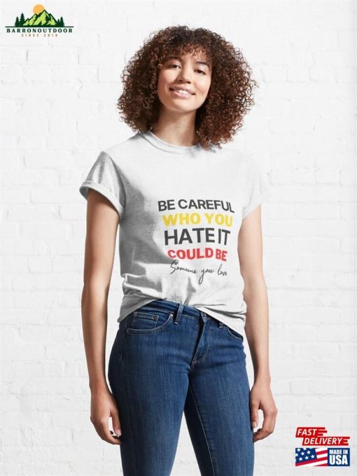 Be Careful Who You Hate It Could Someone Love Classic T-Shirt Hoodie