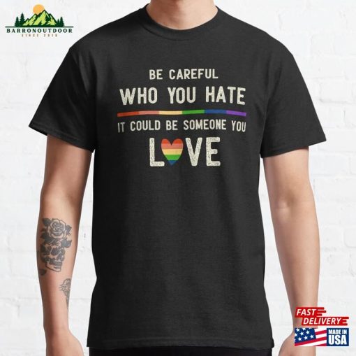 Be Careful Who You Hate It Could Someone Love Classic T-Shirt Unisex