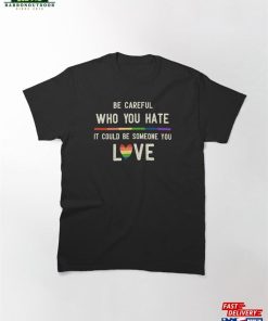 Be Careful Who You Hate It Could Someone Love Classic T-Shirt Unisex