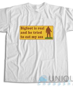 Bigfoot Is Real And He Tried To Eat My Ass T-Shirt Size S-3XL